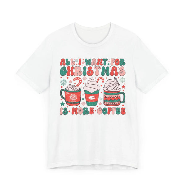 All I Want for Christmas is More Coffee - Holiday Coffee Lovers T-shirt