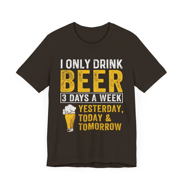 I Only Drink Beer 3 Days a Week T-Shirt - Funny Beer Lover Graphic Tee - Yesterday, Today & Tomorrow Quote - Perfect for