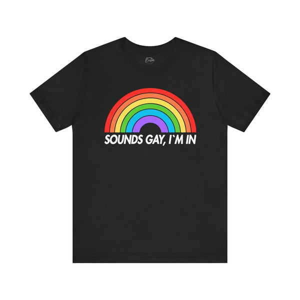 Sounds Gay, Im In - Rainbow Pride Tee | Equality Shirt | LGBTQ+ Support Apparel | Colorful Gay Pride T-Shirt |