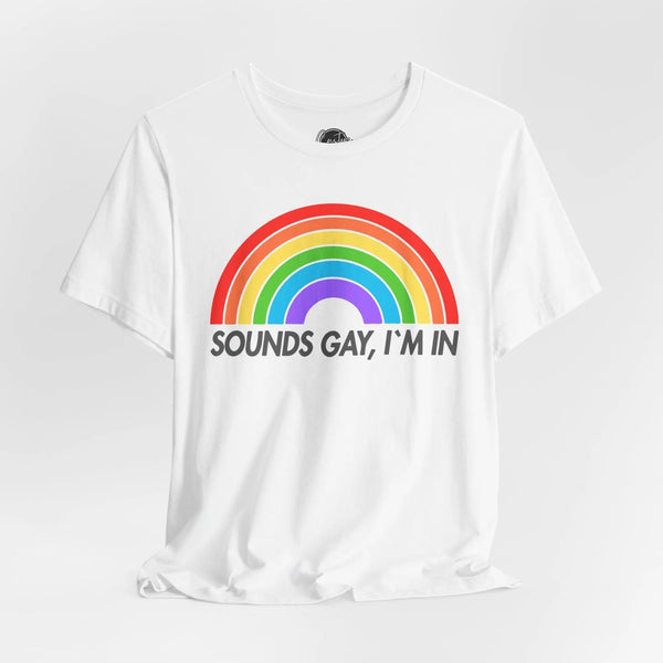 Sounds Gay I'm in Funny - Rainbow Pride Tee | Equality Shirt | LGBTQ+ Support Apparel | Colorful Gay Pride T-Shirt |