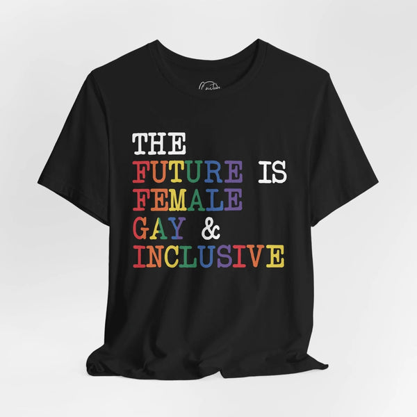 The Future is Female Gay & Inclusive - Rainbow Pride Tee | Equality Shirt | LGBTQ+ Support Apparel | Colorful Gay Pride