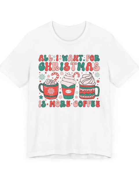 All I Want For Christmas Is More Coffee Holiday Coffee Lovers T Shirt