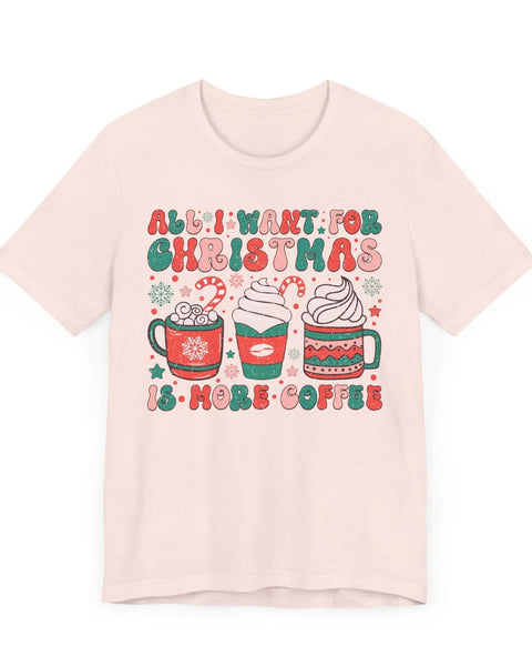 All I Want For Christmas Is More Coffee Holiday Coffee Lovers T Shirt
