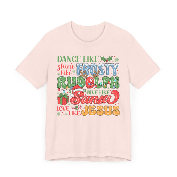 Dance Like Frosty Christmas T-Shirt - Shine Like Rudolph, Give Like Santa, Love Like Jesus - Fun Holiday Tee for