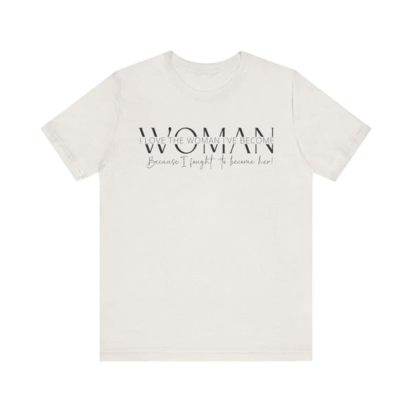 I Love the Woman I've Become - Inspirational Women's Empowerment T-Shirt - Self-Confidence Quote Tee