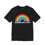 Sounds Gay, Im In - Rainbow Pride Tee | Equality Shirt | LGBTQ+ Support Apparel | Colorful Gay Pride T-Shirt |