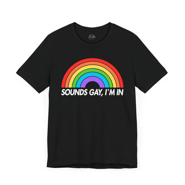Sounds Gay, Im In - Rainbow Pride Tee | Equality Shirt | LGBTQ+ Support Apparel | Colorful Gay Pride T-Shirt |