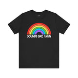 Sounds Gay, Im In - Rainbow Pride Tee | Equality Shirt | LGBTQ+ Support Apparel | Colorful Gay Pride T-Shirt |